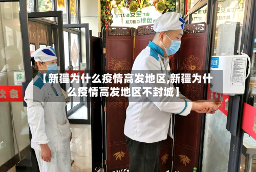 【新疆为什么疫情高发地区,新疆为什么疫情高发地区不封城】-第3张图片
