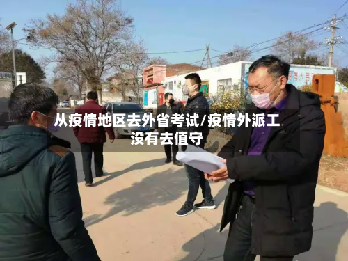从疫情地区去外省考试/疫情外派工没有去值守-第1张图片