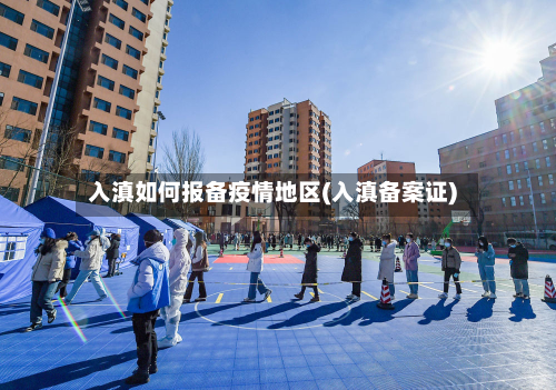 入滇如何报备疫情地区(入滇备案证)