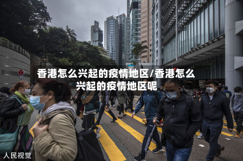香港怎么兴起的疫情地区/香港怎么兴起的疫情地区呢-第1张图片