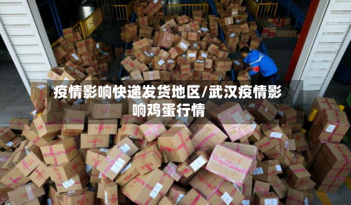 疫情影响快递发货地区/武汉疫情影响鸡蛋行情-第1张图片