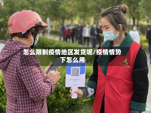 怎么限制疫情地区发货呢/疫情情势下怎么用-第1张图片
