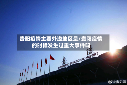 贵阳疫情主要外溢地区是/贵阳疫情的时候发生过重大事件吗-第1张图片