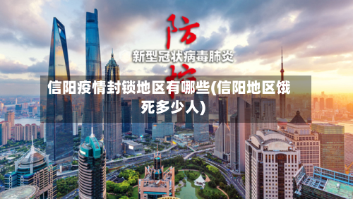 信阳疫情封锁地区有哪些(信阳地区饿死多少人)-第1张图片