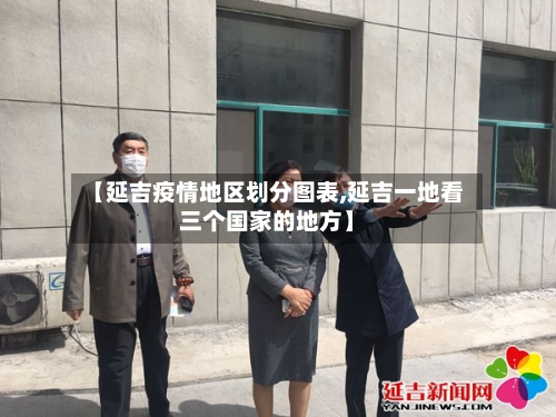 【延吉疫情地区划分图表,延吉一地看三个国家的地方】-第1张图片