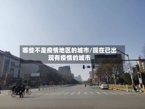 哪些不是疫情地区的城市/现在已出现有疫情的城市-第1张图片