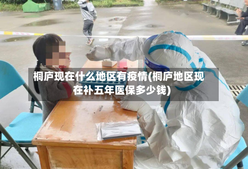 桐庐现在什么地区有疫情(桐庐地区现在补五年医保多少钱)-第1张图片