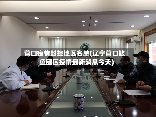 营口疫情封控地区名单(辽宁营口鲅鱼圈区疫情最新消息今天)-第1张图片