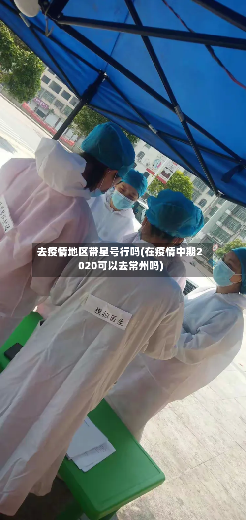 去疫情地区带星号行吗(在疫情中期2020可以去常州吗)
