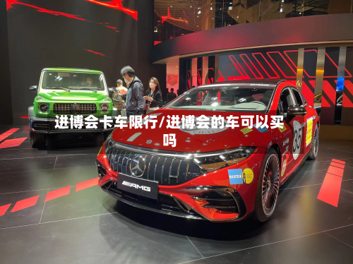 进博会卡车限行/进博会的车可以买吗-第1张图片
