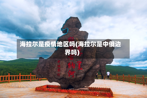 海拉尔是疫情地区吗(海拉尔是中俄边界吗)-第2张图片
