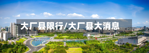 大厂县限行/大厂县大消息-第3张图片
