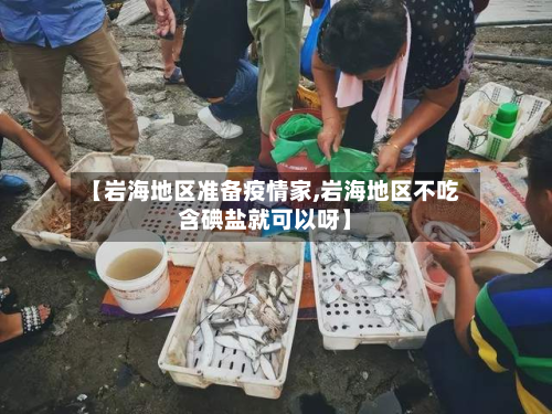 【岩海地区准备疫情家,岩海地区不吃含碘盐就可以呀】-第2张图片