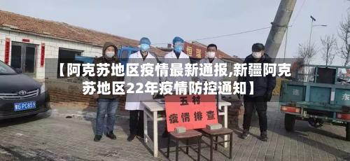 【阿克苏地区疫情最新通报,新疆阿克苏地区22年疫情防控通知】-第3张图片