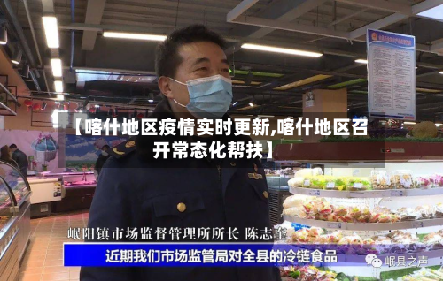 【喀什地区疫情实时更新,喀什地区召开常态化帮扶】-第2张图片