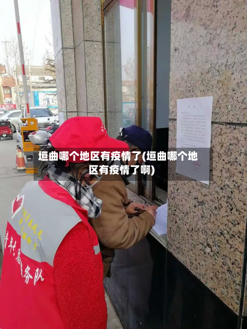 垣曲哪个地区有疫情了(垣曲哪个地区有疫情了啊)-第3张图片