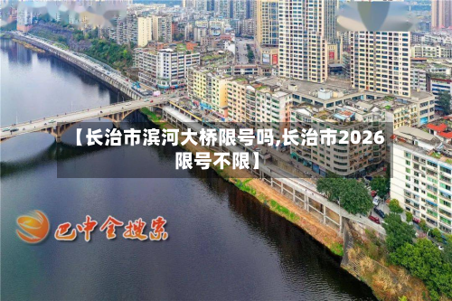 【长治市滨河大桥限号吗,长治市2026限号不限】-第1张图片