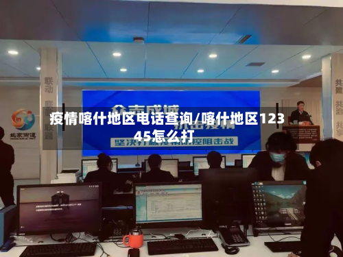 疫情喀什地区电话查询/喀什地区12345怎么打-第2张图片