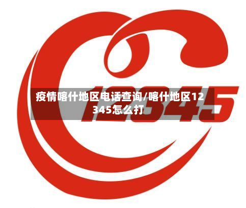 疫情喀什地区电话查询/喀什地区12345怎么打-第3张图片
