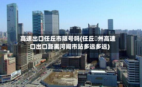 高速出口任丘市限号吗(任丘鄚州高速口出口距离河间市站多远多远)-第1张图片