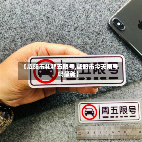 【咸阳市礼拜五限号,咸阳市今天限号吗最新】-第2张图片