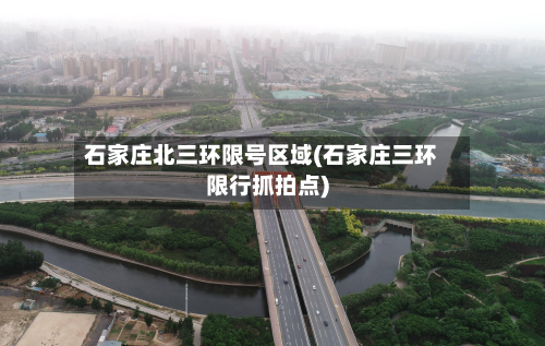 石家庄北三环限号区域(石家庄三环限行抓拍点)