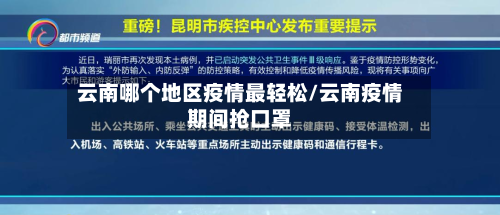云南哪个地区疫情最轻松/云南疫情期间抢口罩-第1张图片