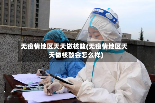 无疫情地区天天做核酸(无疫情地区天天做核酸会怎么样)-第2张图片
