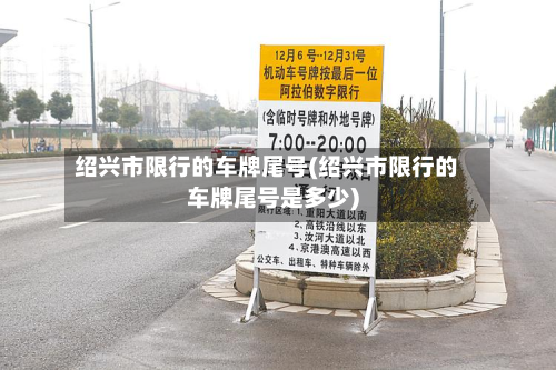绍兴市限行的车牌尾号(绍兴市限行的车牌尾号是多少)-第2张图片