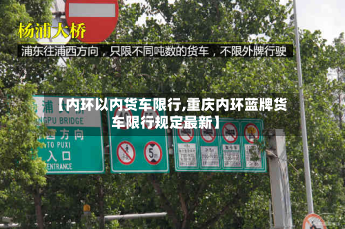 【内环以内货车限行,重庆内环蓝牌货车限行规定最新】-第1张图片