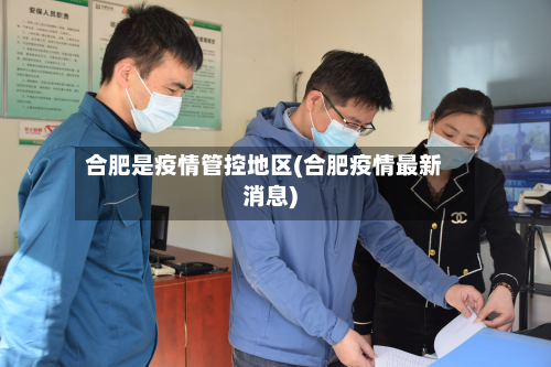 合肥是疫情管控地区(合肥疫情最新消息)-第1张图片