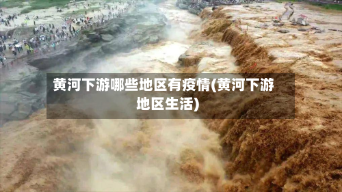黄河下游哪些地区有疫情(黄河下游地区生活)