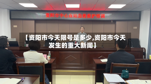 【资阳市今天限号是多少,资阳市今天发生的重大新闻】-第1张图片