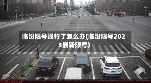 临汾限号通行了怎么办(临汾限号2023最新限号)-第3张图片