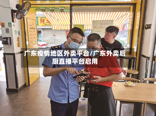 广东疫情地区外卖平台/广东外卖后厨直播平台启用-第1张图片