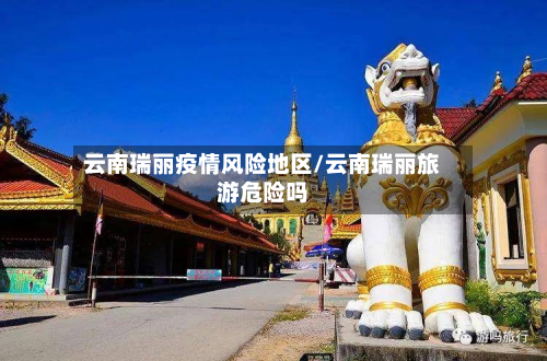 云南瑞丽疫情风险地区/云南瑞丽旅游危险吗-第2张图片