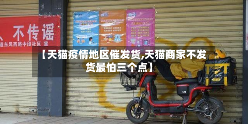 【天猫疫情地区催发货,天猫商家不发货最怕三个点】-第1张图片