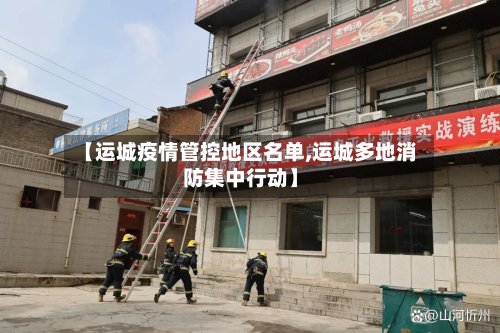【运城疫情管控地区名单,运城多地消防集中行动】-第1张图片