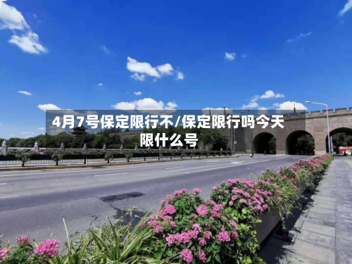 4月7号保定限行不/保定限行吗今天限什么号