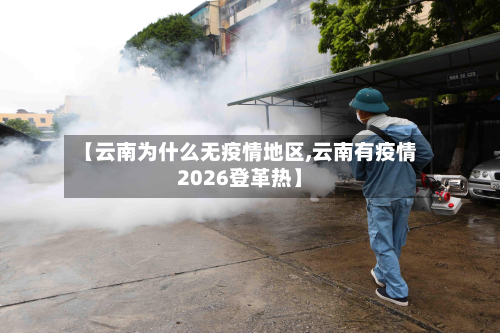 【云南为什么无疫情地区,云南有疫情2026登革热】-第1张图片