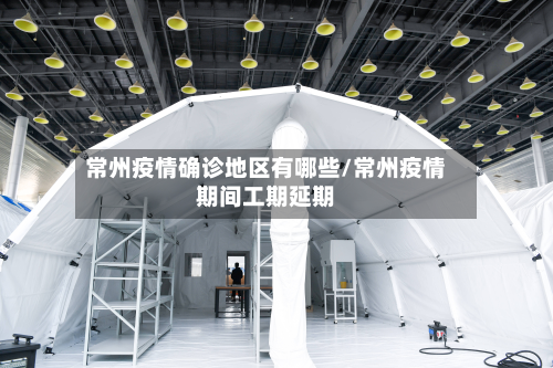 常州疫情确诊地区有哪些/常州疫情期间工期延期-第1张图片