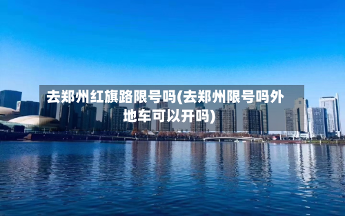 去郑州红旗路限号吗(去郑州限号吗外地车可以开吗)-第1张图片