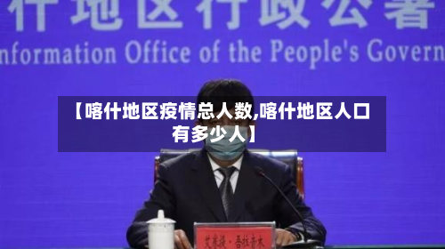 【喀什地区疫情总人数,喀什地区人口有多少人】-第3张图片