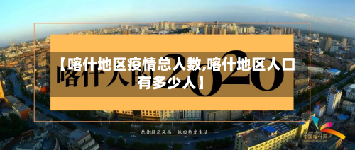 【喀什地区疫情总人数,喀什地区人口有多少人】-第2张图片