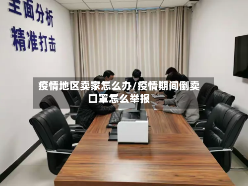 疫情地区卖家怎么办/疫情期间倒卖口罩怎么举报