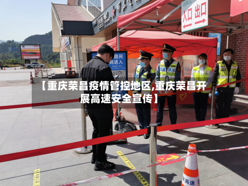 【重庆荣昌疫情管控地区,重庆荣昌开展高速安全宣传】-第2张图片