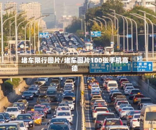 堵车限行图片/堵车图片100张手机高德-第2张图片