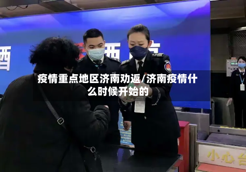 疫情重点地区济南劝返/济南疫情什么时候开始的-第1张图片