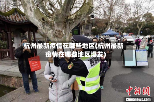 杭州最新疫情在哪些地区(杭州最新疫情在哪些地区爆发)-第1张图片