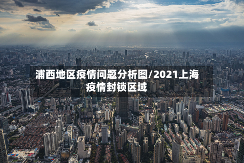 浦西地区疫情问题分析图/2021上海疫情封锁区域-第1张图片